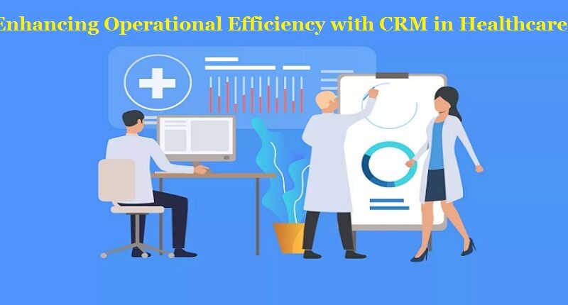 Enhancing Operational Efficiency with CRM in Healthcare